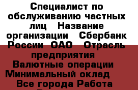 Специалист по обслуживанию частных лиц › Название организации ­ Сбербанк России, ОАО › Отрасль предприятия ­ Валютные операции › Минимальный оклад ­ 1 - Все города Работа » Вакансии   . Московская обл.,Бронницы г.